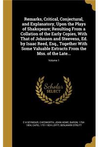 Remarks, Critical, Conjectural, and Explanatory, Upon the Plays of Shakspeare; Resulting From a Collation of the Early Copies, With That of Johnson and Steevens, Ed. by Isaac Reed, Esq., Together With Some Valuable Extracts From the Mss. of the Lat