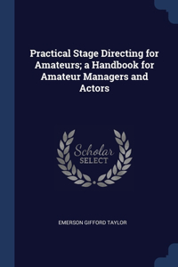 Practical Stage Directing for Amateurs; a Handbook for Amateur Managers and Actors