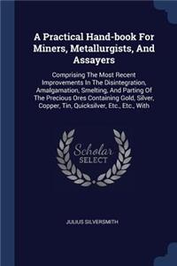 A Practical Hand-book For Miners, Metallurgists, And Assayers