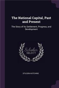 National Capital, Past and Present: The Story of Its Settlement, Progress, and Development