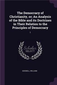 Democracy of Christianity, or; An Analysis of the Bible and its Doctrines in Their Relation to the Principles of Democracy