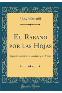 El Rabano Por Las Hojas: Juguete Cï¿½mico En Un Acto Y En Verso (Classic Reprint)