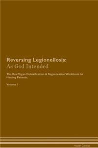 Reversing Legionellosis: As God Intended the Raw Vegan Plant-Based Detoxification & Regeneration Workbook for Healing Patients. Volume 1