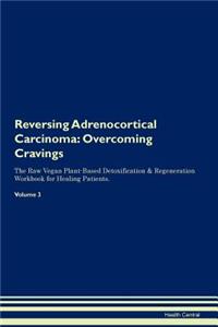 Reversing Adrenocortical Carcinoma: Overcoming Cravings the Raw Vegan Plant-Based Detoxification & Regeneration Workbook for Healing Patients. Volume 3