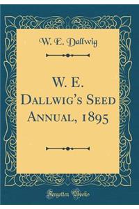 W. E. Dallwig's Seed Annual, 1895 (Classic Reprint)