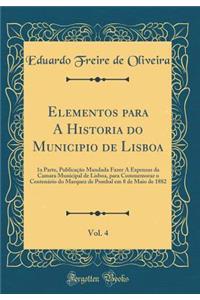 Elementos Para a Historia Do Municipio de Lisboa, Vol. 4: 1a Parte, PublicaÃ§Ã£o Mandada Fazer a Expensas Da Camara Municipal de Lisboa, Para Commemorar O CentenÃ¡rio Do Marquez de Pombal Em 8 de Maio de 1882 (Classic Reprint)