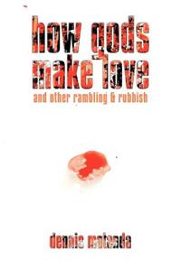 How Gods Make Love: and other rambling & rubbish