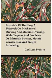 Essentials of Drafting; A Textbook on Mechanical Drawing and Machine Drawing, with Chapters and Problems on Materials Stresses, Machie Construction and Weight Estimating