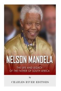 Nelson Mandela: The Life and Legacy of the Father of South Africa