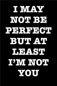 I May Not Be Perfect But At Least I'm Not You