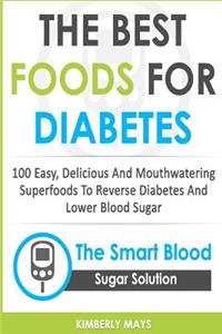 Diabetes: The Best Foods for Diabetes - 100 Easy, Delicious and Mouthwatering Superfoods to Reverse Diabetes and Lower Blood Sugar - The Smart Blood Sugar Sol