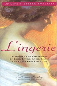 Lingerie: A History & Celebration of Silks, Satins, Laces, Linens and Other Bare Essentials (Life's Little Luxuries)