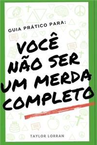 Guia Prático Para Você Não Ser Um Merda Completo