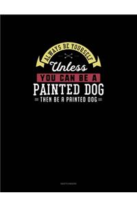 Always Be Yourself Unless You Can Be A Painted Dog Then Be A Painted Dog