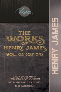 The Works of Henry James, Vol. 02 (of 04): Lady Barbarina: The Siege of London; Picture and Text: 1893; The American