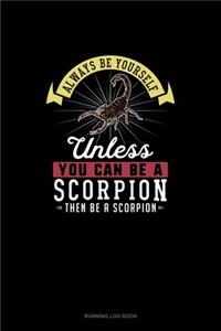Always Be Yourself Unless You Can Be A Scorpion Then Be A Scorpion