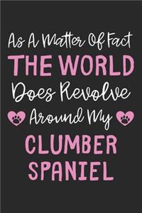 As A Matter Of Fact The World Does Revolve Around My Clumber Spaniel