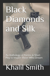 Black Diamonds and Silk: An Anthology of Poems & Short Play to Inspire Those Who Dream