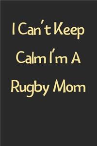 I Can't Keep Calm I'm A Rugby Mom