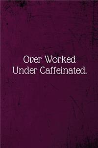 Over Worked Under Caffeinated.
