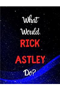 What would Rick Astley do?
