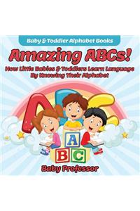 Amazing ABCs! How Little Babies & Toddlers Learn Language By Knowing Their Alphabet ABCs - Baby & Toddler Alphabet Books