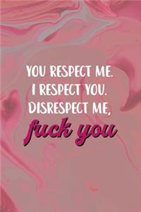 You Respect Me. I Respect You. Disrespect Me, Fuck You.