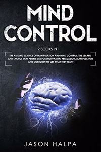 Mind Control: 2 Books in 1. The Art and Science of Manipulation and Mind Control. The Secrets and Tactics That People use For Motivation, Persuasion, Manipulation