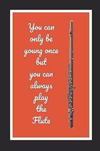 You Can Only Be Young Once But You Can Always Play The Flute