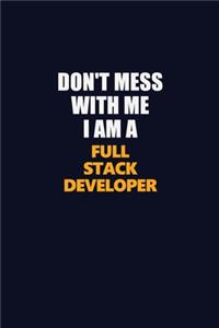 Don't Mess With Me I Am A Full Stack Developer