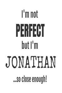 I'm Not Perfect But I'm Jonathan... So Close Enough!