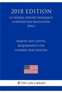 Margin and Capital Requirements for Covered Swap Entities (Us Federal Deposit Insurance Corporation Regulation) (Fdic) (2018 Edition)