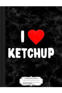 I Love Ketchup Composition Notebook
