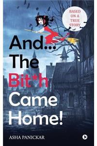 And... the Bit*h Came Home!