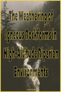 Weathering of Igneous Rockforms in High-Altitude Riparian Environments
