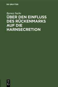 Über Den Einfluss Des Rückenmarks Auf Die Harnsecretion