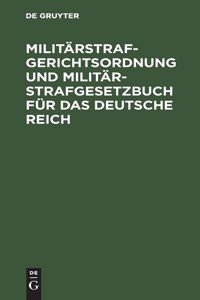 Militärstrafgerichtsordnung Und Militär-Strafgesetzbuch Für Das Deutsche Reich