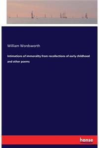 Intimations of immorality from recollections of early childhood and other poems