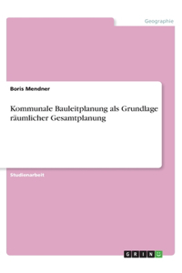 Kommunale Bauleitplanung als Grundlage räumlicher Gesamtplanung