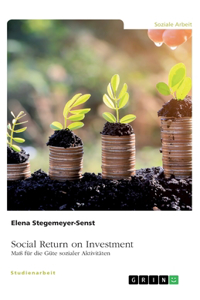 Social Return on Investment (SROI). Maß für die Güte sozialer Aktivitäten