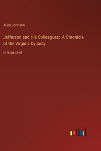 Jefferson and His Colleagues; A Chronicle of the Virginia Dynasty: in large print