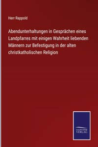 Abendunterhaltungen in Gesprächen eines Landpfarres mit einigen Wahrheit liebenden Männern zur Befestigung in der alten christkatholischen Religion