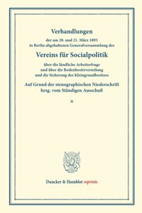 Verhandlungen Der Am 20. Und 21. Marz 1893 in Berlin Abgehaltenen Generalversammlung Des Vereins Fur Socialpolitik Uber Die Landliche Arbeiterfrage Und Uber Die Bodenbesitzverteilung Und Die Sicherung Des Kleingrundbesitzes