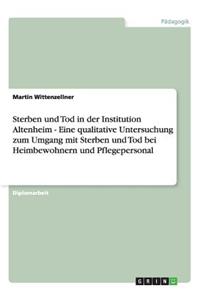 Sterben und Tod in der Institution Altenheim - Eine qualitative Untersuchung zum Umgang mit Sterben und Tod bei Heimbewohnern und Pflegepersonal