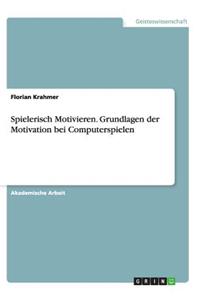 Spielerisch Motivieren. Grundlagen der Motivation bei Computerspielen