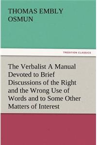 The Verbalist a Manual Devoted to Brief Discussions of the Right and the Wrong Use of Words and to Some Other Matters of Interest to Those Who Would S