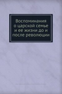 Vospominaniya o tsarskoj seme i ee zhizni do i posle revolyutsii