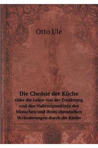 Die Chemie der Küche Oder die Lehre von der Ernährung und den Nahrungsmitteln des Menschen und ihren chemischen Veränderungen durch die Küche