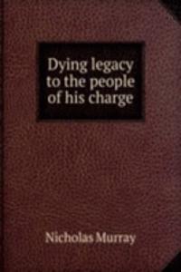 DYING LEGACY TO THE PEOPLE OF HIS CHARG