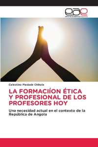 La Formaciíon Ética Y Profesional de Los Profesores Hoy